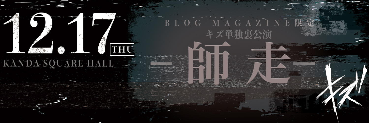 BLOG MAGAZINE 限定 キズ単独裏公演 『師走』
