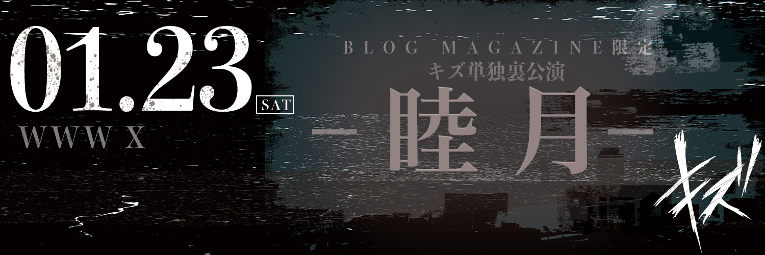 BLOG MAGAZINE 限定 キズ単独裏公演 『睦月』